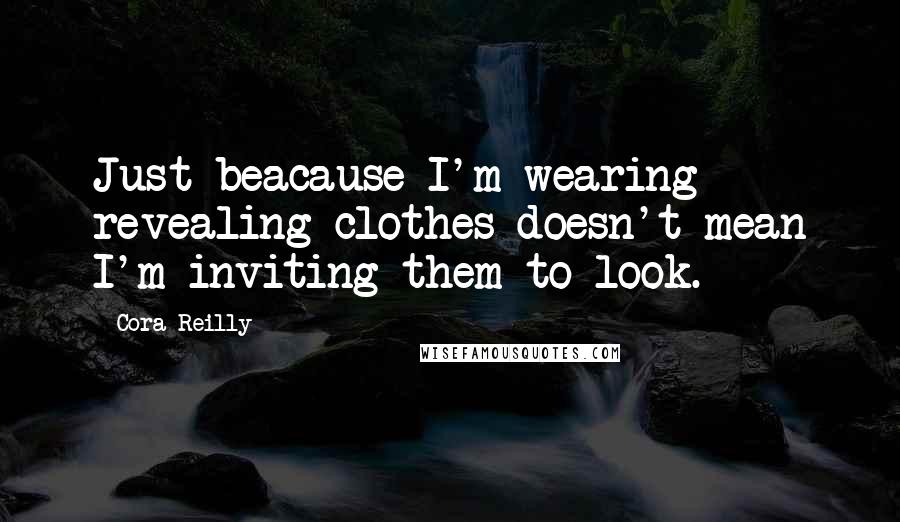 Cora Reilly Quotes: Just beacause I'm wearing revealing clothes doesn't mean I'm inviting them to look.