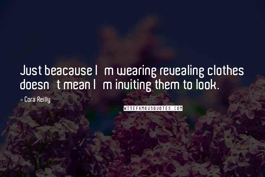 Cora Reilly Quotes: Just beacause I'm wearing revealing clothes doesn't mean I'm inviting them to look.