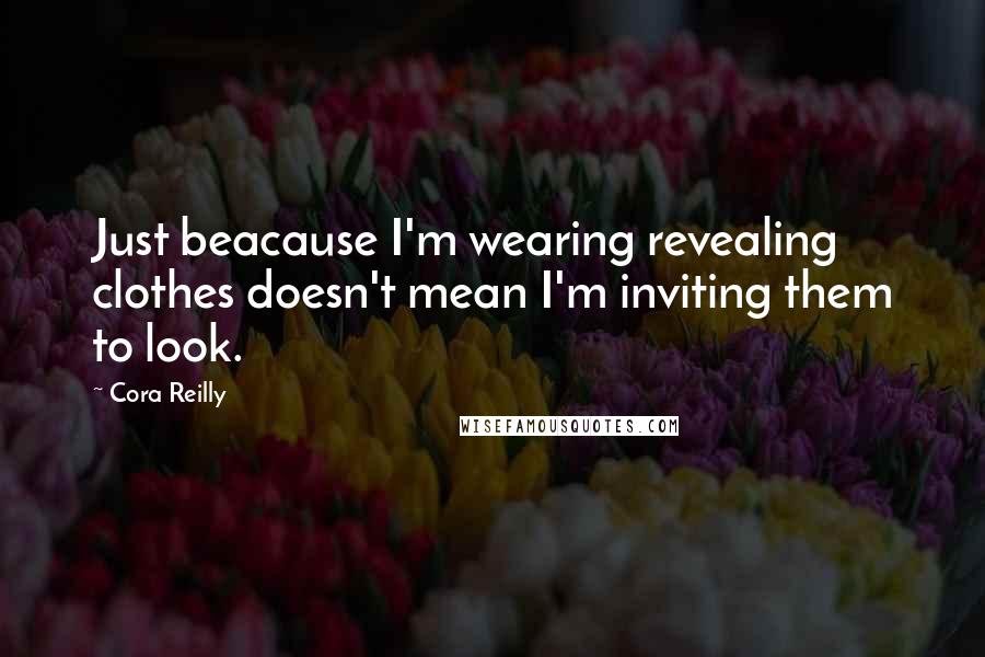 Cora Reilly Quotes: Just beacause I'm wearing revealing clothes doesn't mean I'm inviting them to look.