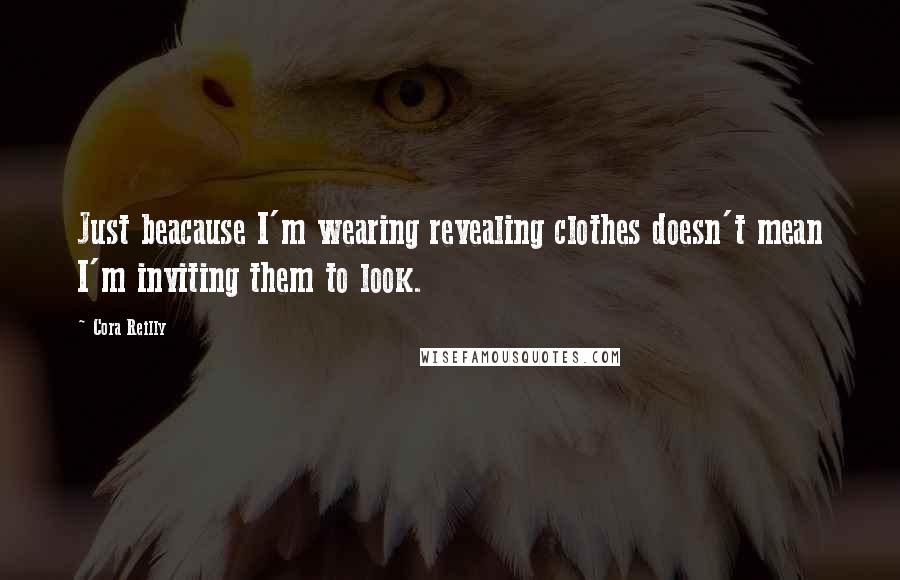 Cora Reilly Quotes: Just beacause I'm wearing revealing clothes doesn't mean I'm inviting them to look.