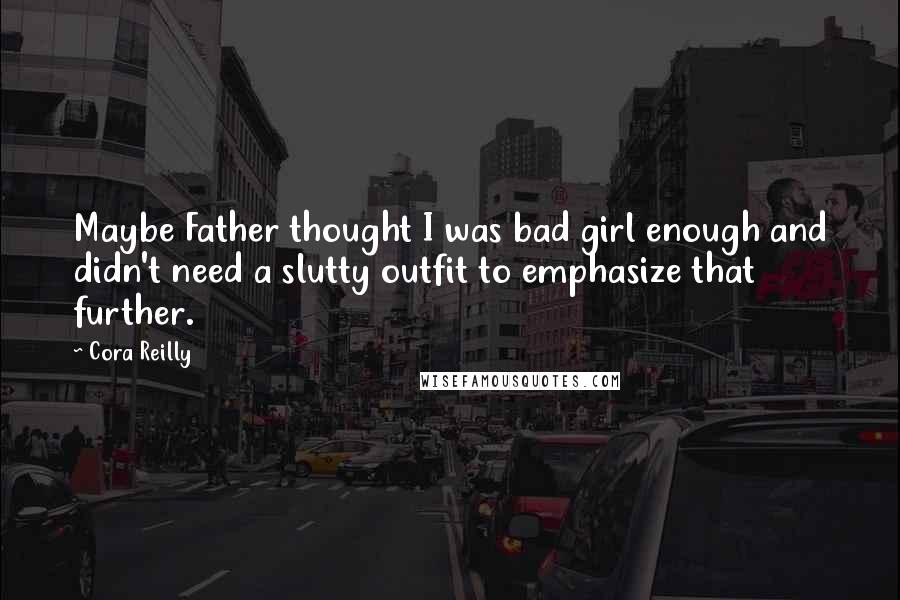 Cora Reilly Quotes: Maybe Father thought I was bad girl enough and didn't need a slutty outfit to emphasize that further.