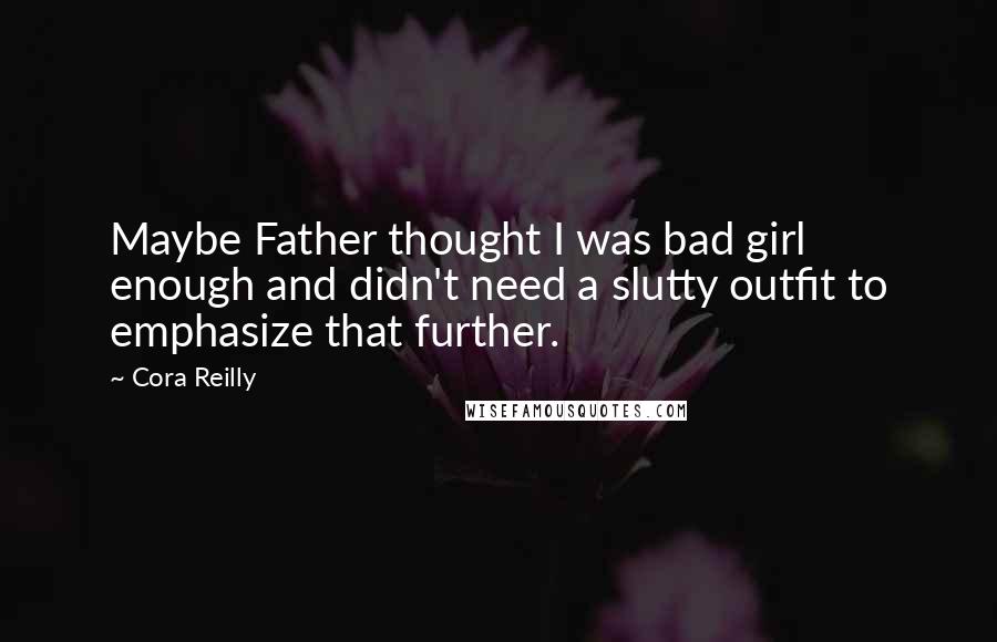 Cora Reilly Quotes: Maybe Father thought I was bad girl enough and didn't need a slutty outfit to emphasize that further.