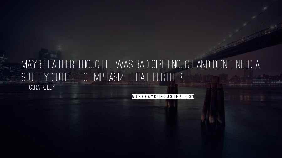Cora Reilly Quotes: Maybe Father thought I was bad girl enough and didn't need a slutty outfit to emphasize that further.