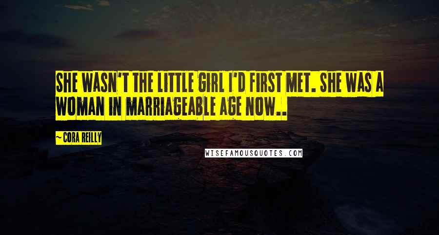 Cora Reilly Quotes: She wasn't the little girl I'd first met. She was a woman in marriageable age now..