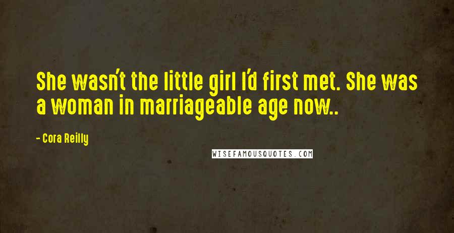 Cora Reilly Quotes: She wasn't the little girl I'd first met. She was a woman in marriageable age now..