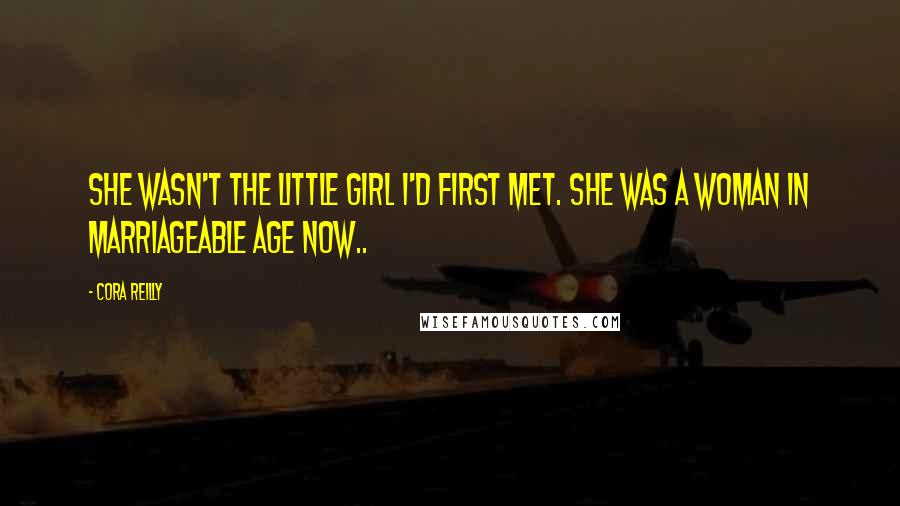 Cora Reilly Quotes: She wasn't the little girl I'd first met. She was a woman in marriageable age now..