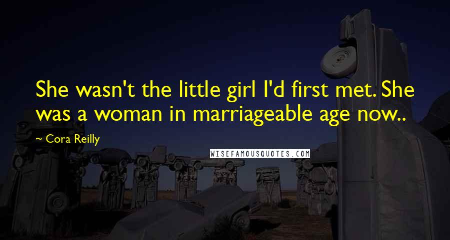 Cora Reilly Quotes: She wasn't the little girl I'd first met. She was a woman in marriageable age now..