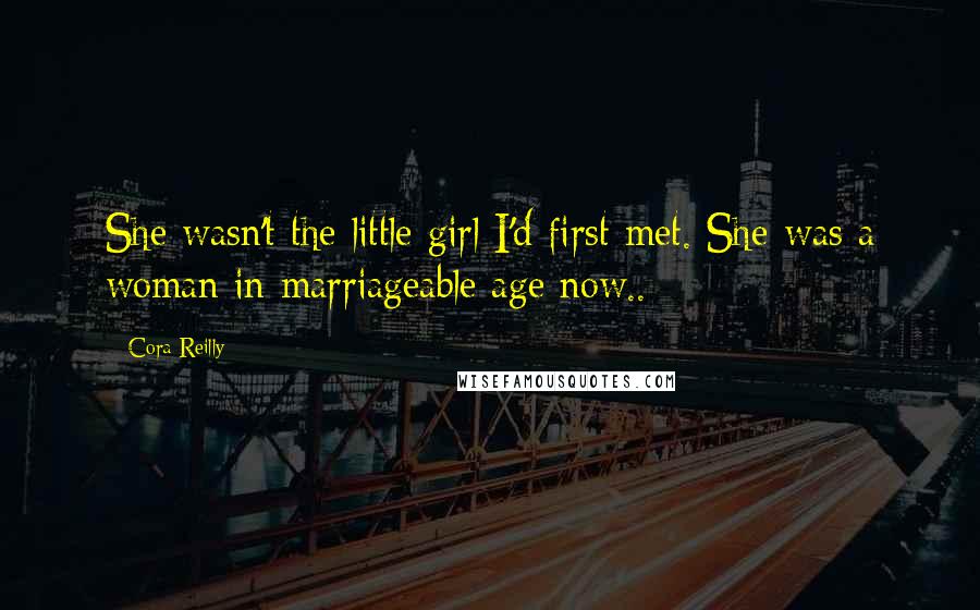 Cora Reilly Quotes: She wasn't the little girl I'd first met. She was a woman in marriageable age now..