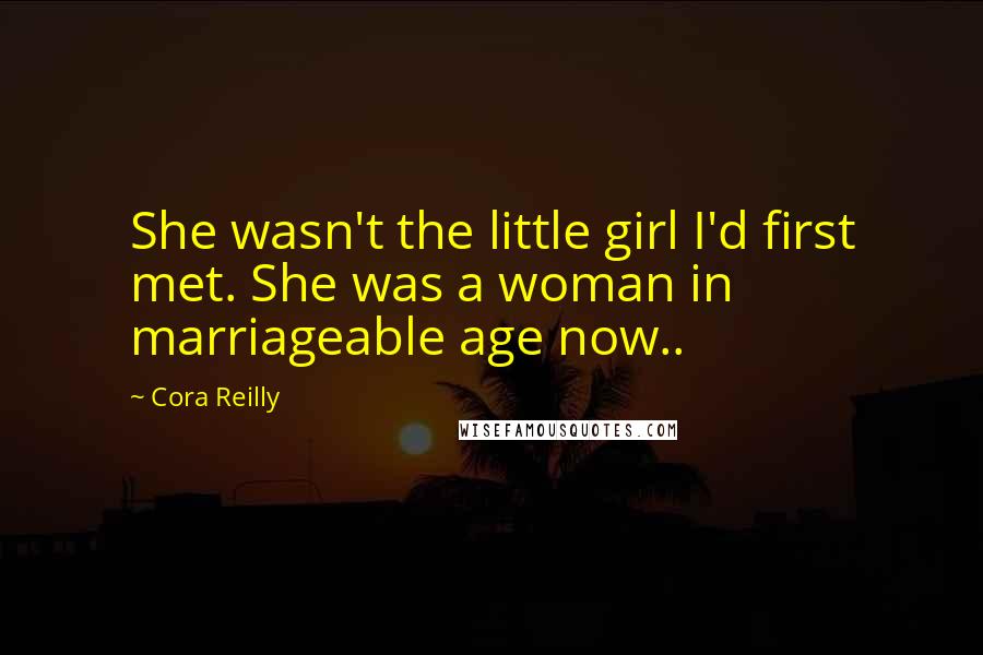 Cora Reilly Quotes: She wasn't the little girl I'd first met. She was a woman in marriageable age now..