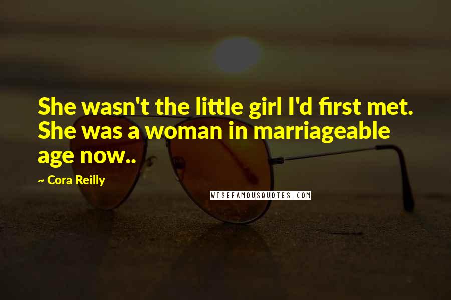 Cora Reilly Quotes: She wasn't the little girl I'd first met. She was a woman in marriageable age now..