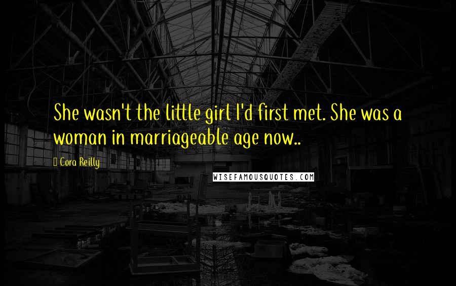 Cora Reilly Quotes: She wasn't the little girl I'd first met. She was a woman in marriageable age now..