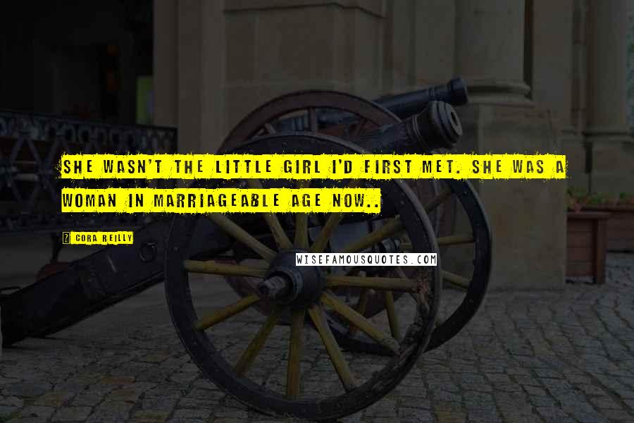 Cora Reilly Quotes: She wasn't the little girl I'd first met. She was a woman in marriageable age now..