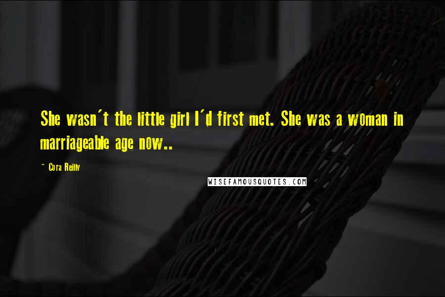 Cora Reilly Quotes: She wasn't the little girl I'd first met. She was a woman in marriageable age now..