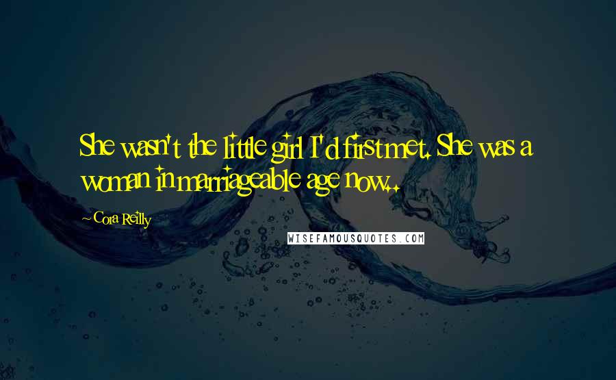 Cora Reilly Quotes: She wasn't the little girl I'd first met. She was a woman in marriageable age now..
