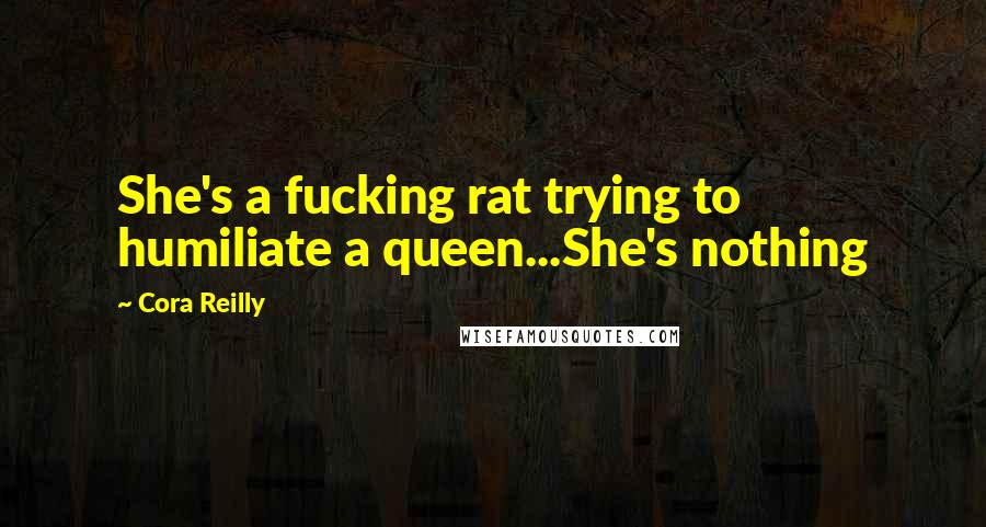 Cora Reilly Quotes: She's a fucking rat trying to humiliate a queen...She's nothing
