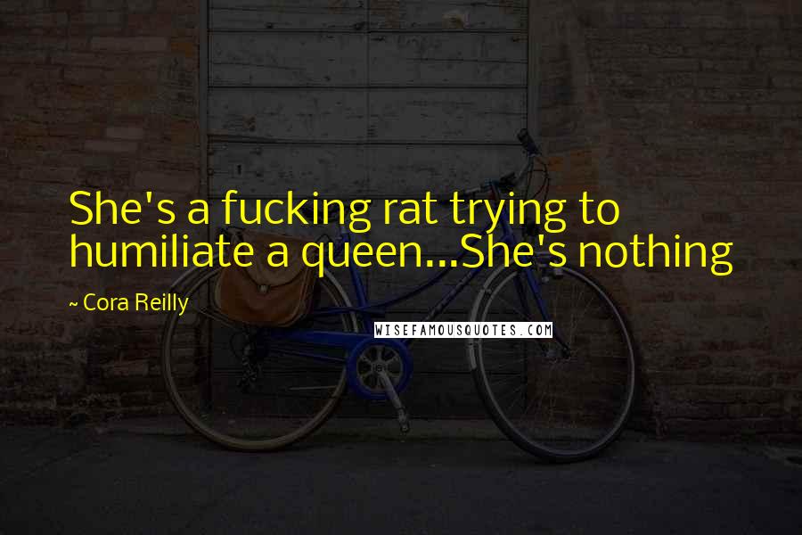 Cora Reilly Quotes: She's a fucking rat trying to humiliate a queen...She's nothing