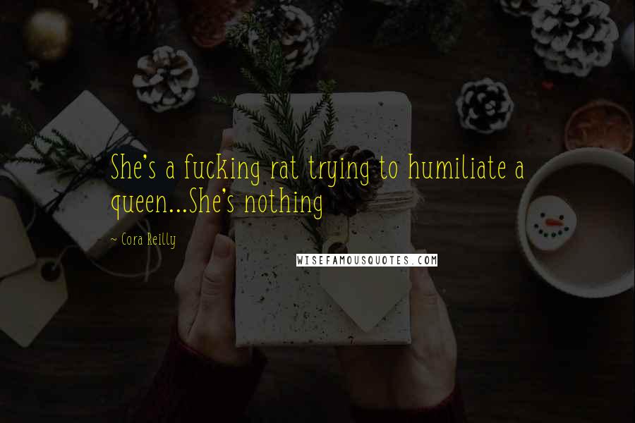 Cora Reilly Quotes: She's a fucking rat trying to humiliate a queen...She's nothing