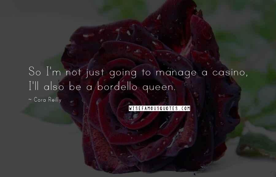 Cora Reilly Quotes: So I'm not just going to manage a casino, I'll also be a bordello queen.