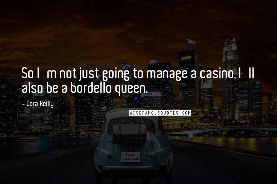 Cora Reilly Quotes: So I'm not just going to manage a casino, I'll also be a bordello queen.
