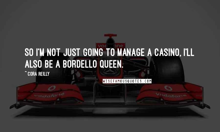 Cora Reilly Quotes: So I'm not just going to manage a casino, I'll also be a bordello queen.