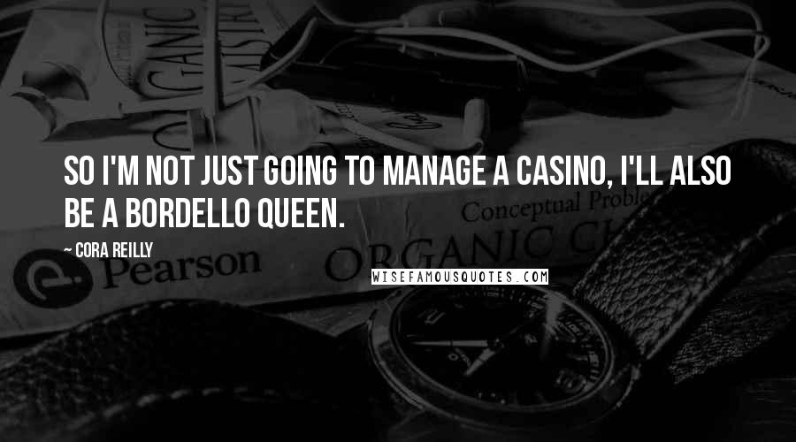 Cora Reilly Quotes: So I'm not just going to manage a casino, I'll also be a bordello queen.