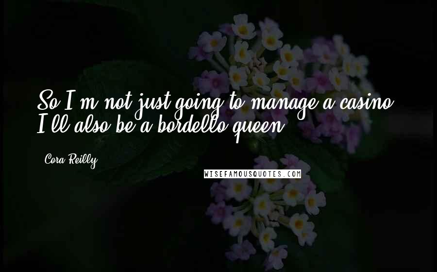 Cora Reilly Quotes: So I'm not just going to manage a casino, I'll also be a bordello queen.