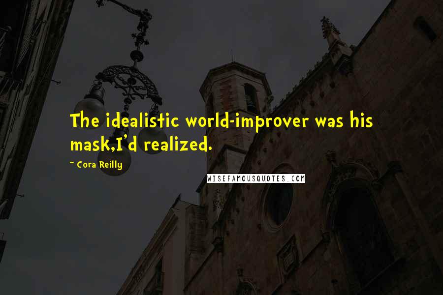 Cora Reilly Quotes: The idealistic world-improver was his mask,I'd realized.