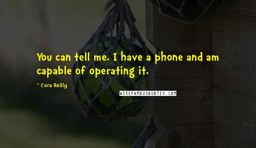 Cora Reilly Quotes: You can tell me. I have a phone and am capable of operating it.