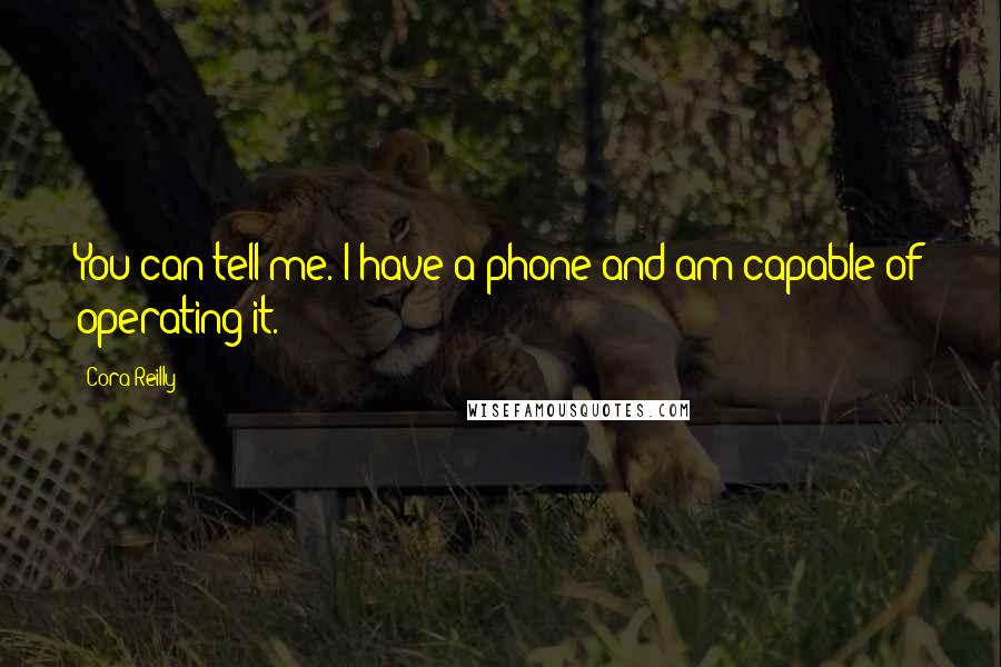 Cora Reilly Quotes: You can tell me. I have a phone and am capable of operating it.