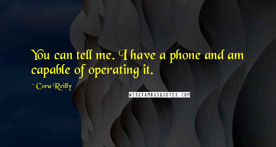 Cora Reilly Quotes: You can tell me. I have a phone and am capable of operating it.