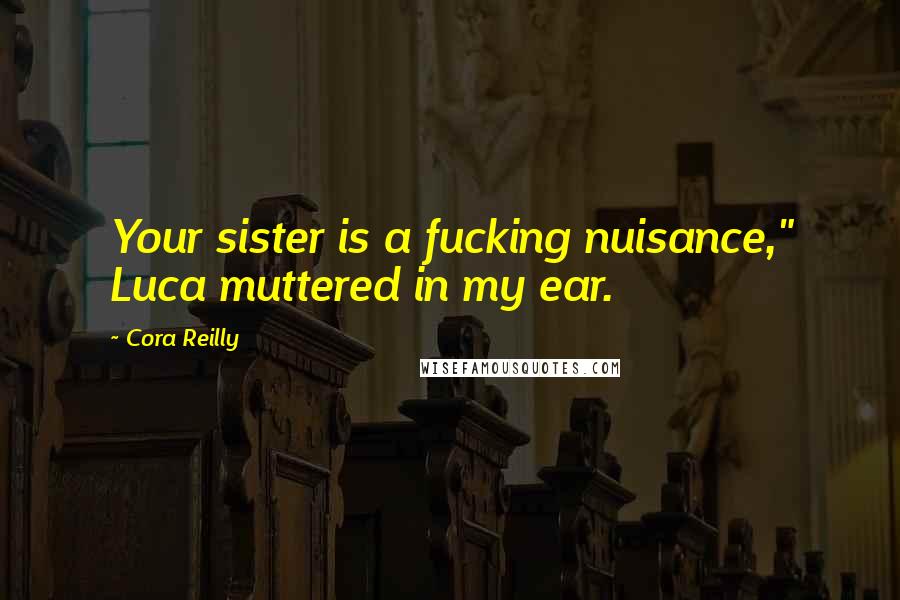 Cora Reilly Quotes: Your sister is a fucking nuisance," Luca muttered in my ear.