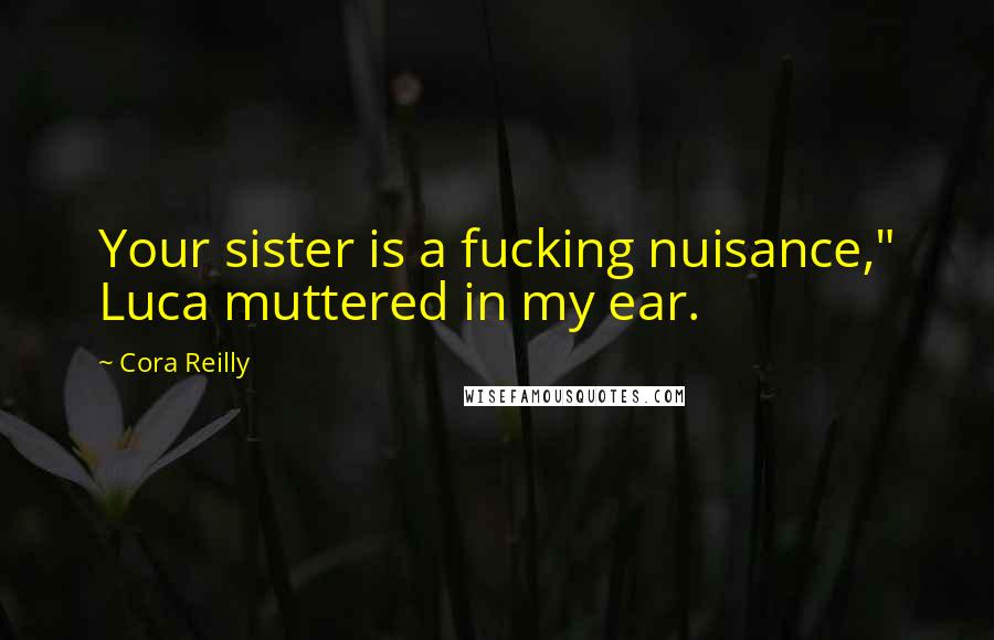 Cora Reilly Quotes: Your sister is a fucking nuisance," Luca muttered in my ear.
