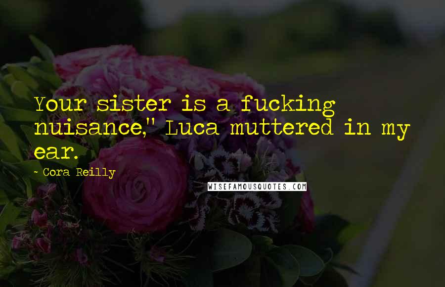 Cora Reilly Quotes: Your sister is a fucking nuisance," Luca muttered in my ear.
