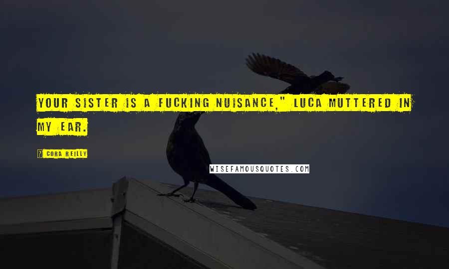 Cora Reilly Quotes: Your sister is a fucking nuisance," Luca muttered in my ear.