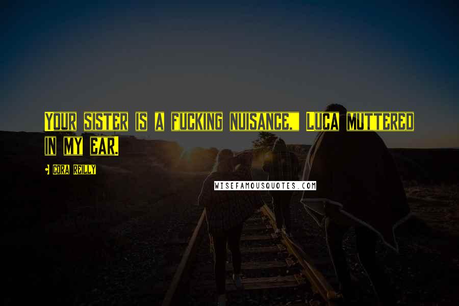 Cora Reilly Quotes: Your sister is a fucking nuisance," Luca muttered in my ear.