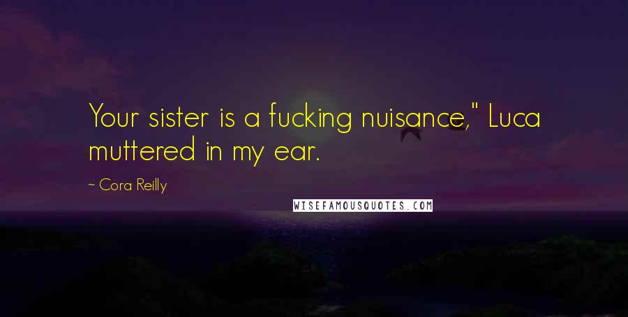 Cora Reilly Quotes: Your sister is a fucking nuisance," Luca muttered in my ear.