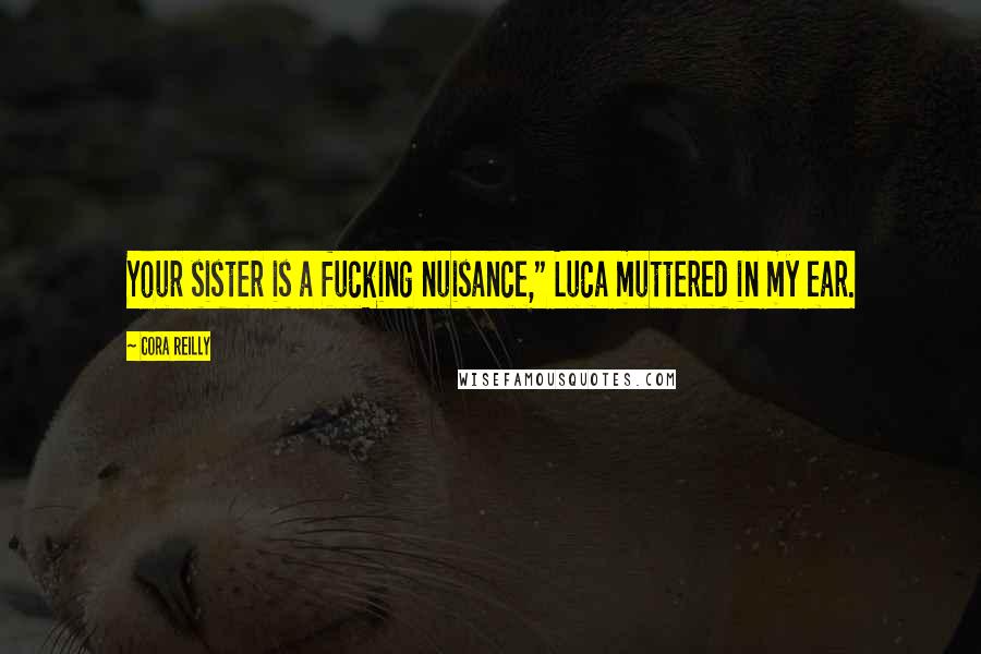 Cora Reilly Quotes: Your sister is a fucking nuisance," Luca muttered in my ear.