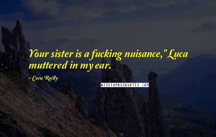 Cora Reilly Quotes: Your sister is a fucking nuisance," Luca muttered in my ear.