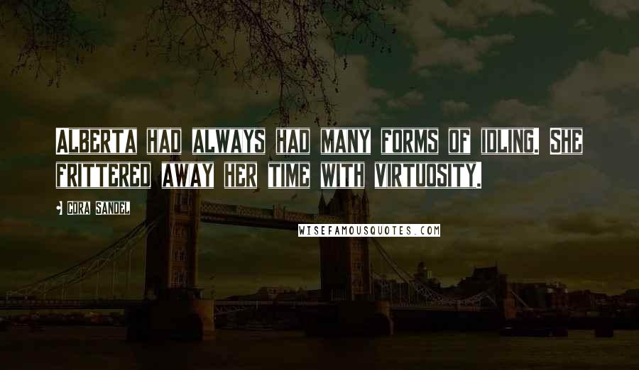 Cora Sandel Quotes: Alberta had always had many forms of idling. She frittered away her time with virtuosity.