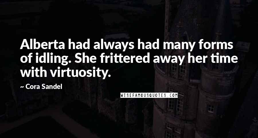 Cora Sandel Quotes: Alberta had always had many forms of idling. She frittered away her time with virtuosity.