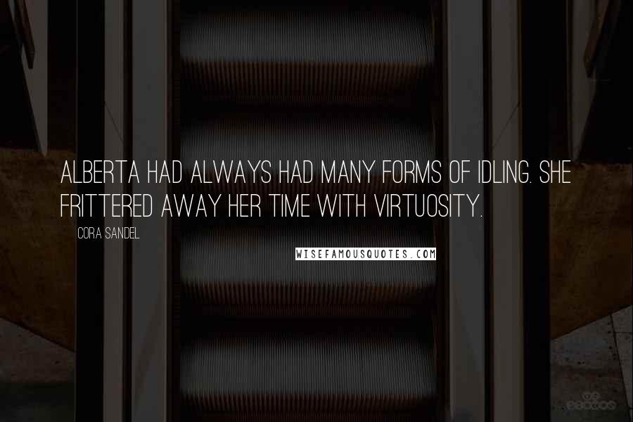 Cora Sandel Quotes: Alberta had always had many forms of idling. She frittered away her time with virtuosity.