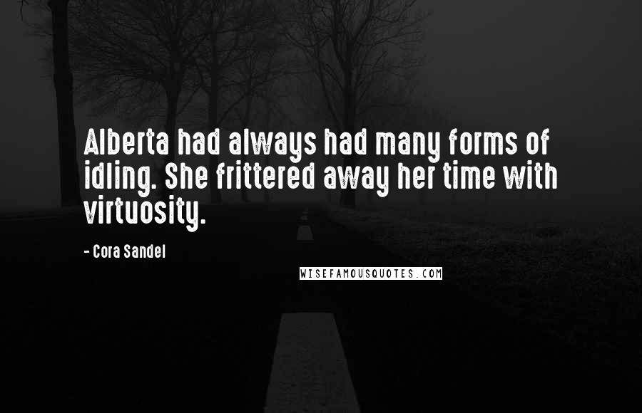 Cora Sandel Quotes: Alberta had always had many forms of idling. She frittered away her time with virtuosity.