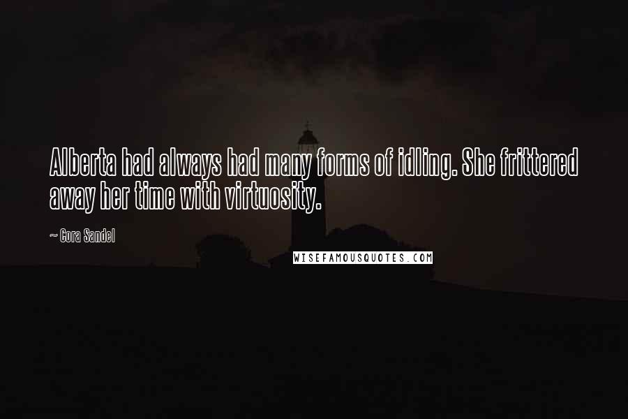 Cora Sandel Quotes: Alberta had always had many forms of idling. She frittered away her time with virtuosity.