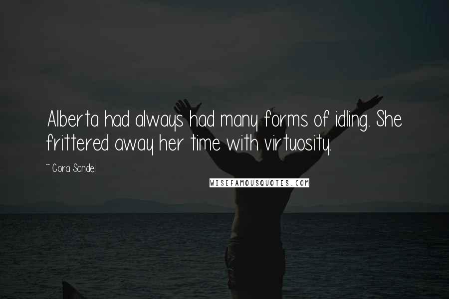 Cora Sandel Quotes: Alberta had always had many forms of idling. She frittered away her time with virtuosity.