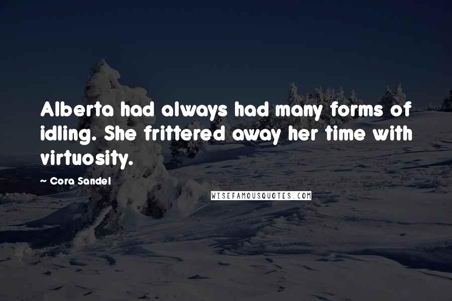 Cora Sandel Quotes: Alberta had always had many forms of idling. She frittered away her time with virtuosity.