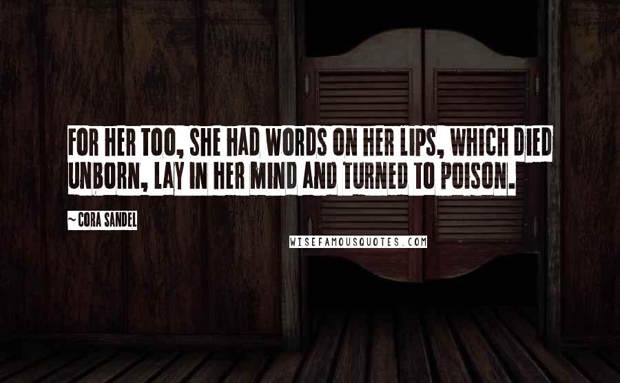 Cora Sandel Quotes: For her too, she had words on her lips, which died unborn, lay in her mind and turned to poison.