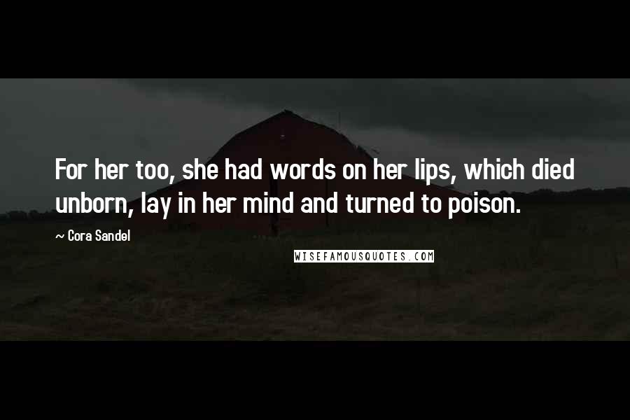 Cora Sandel Quotes: For her too, she had words on her lips, which died unborn, lay in her mind and turned to poison.