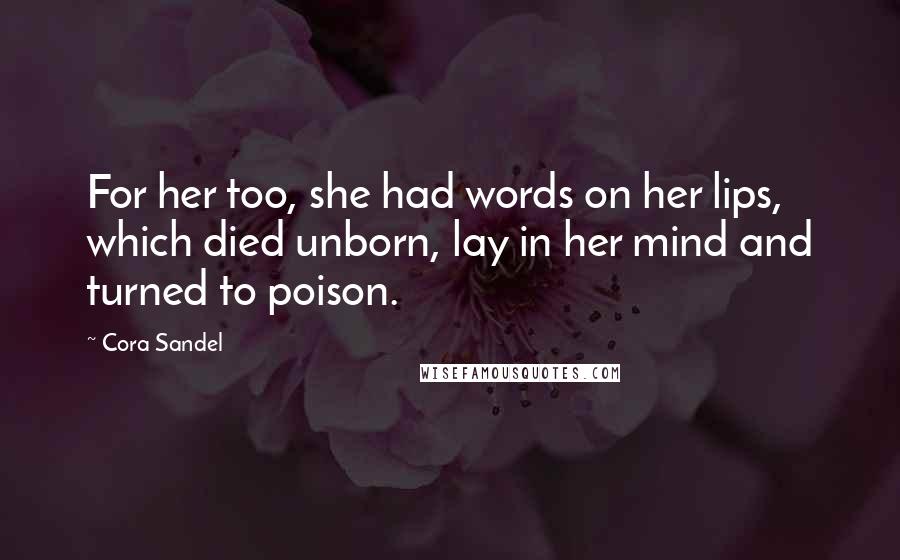 Cora Sandel Quotes: For her too, she had words on her lips, which died unborn, lay in her mind and turned to poison.