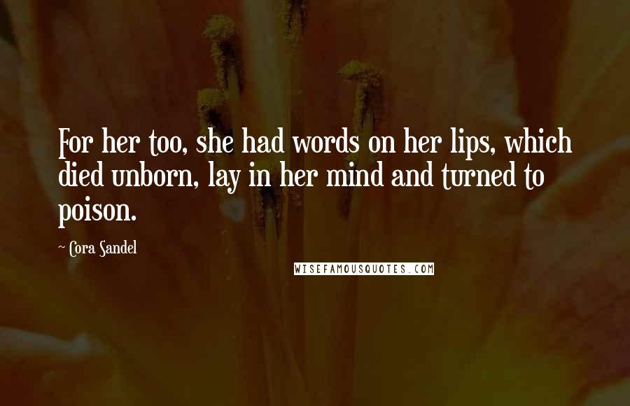 Cora Sandel Quotes: For her too, she had words on her lips, which died unborn, lay in her mind and turned to poison.