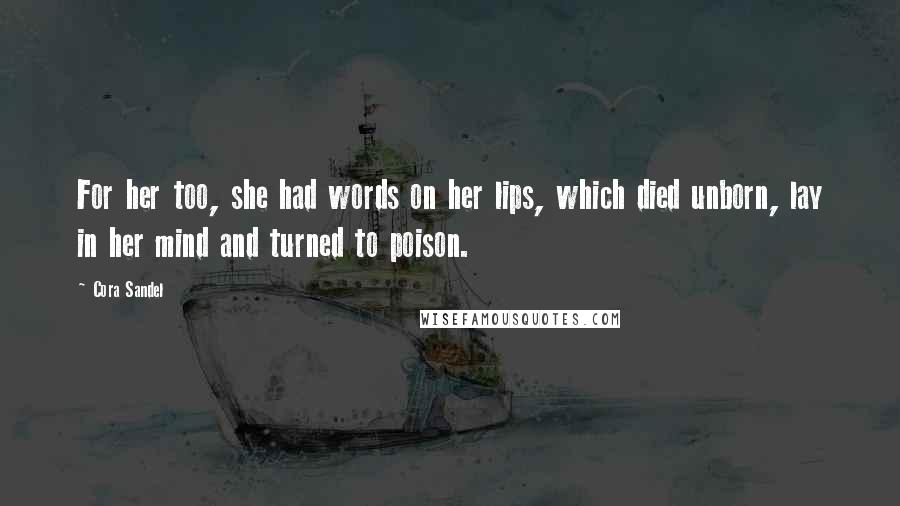 Cora Sandel Quotes: For her too, she had words on her lips, which died unborn, lay in her mind and turned to poison.